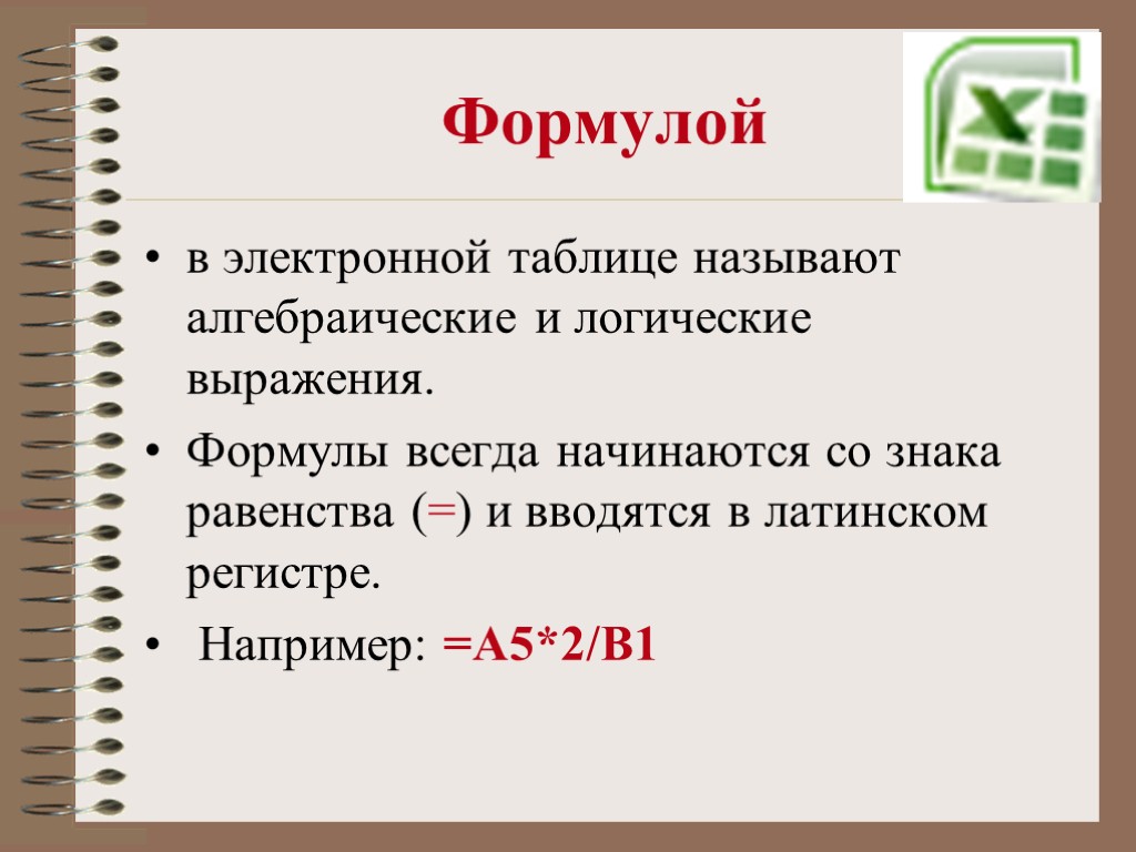 Формулой в электронной таблице называют алгебраические и логические выражения. Формулы всегда начинаются со знака